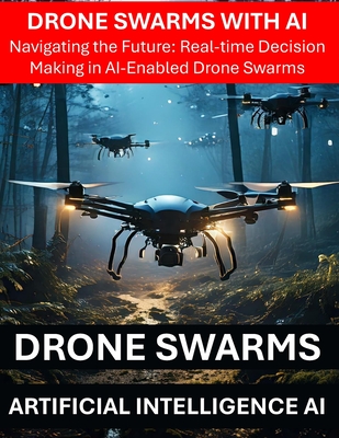 Drone Swarms with AI Artificial Intelligence - Navigating the Future: Real-time Decision Making in AI-Enabled Drone Swarms - Drone Security Risks Thre