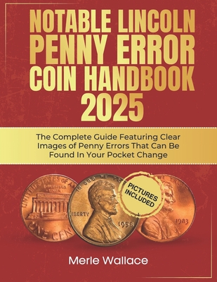 Notable Lincoln Penny Error Coin Handbook 2025: The Complete Guide Featuring Clear Images of Penny Errors That Can Be Found In Your Pocket Change