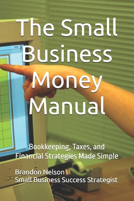 The Small Business Money Manual: Bookkeeping, Taxes, and Financial Strategies Made Simple
