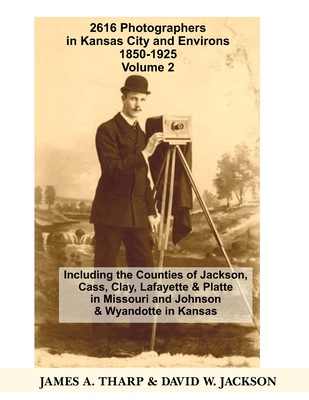 2616 Photographers in Kansas City, Missouri, and Environs, 1850-1925: Including the Counties of Jackson, Cass, Clay Lafayette & Platte in Missouri, an
