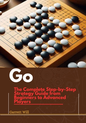 Go: The Complete Step-by-Step Strategy Guide from Beginners to Advanced Players