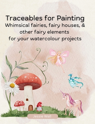 Traceables for Painting: Whimsical Fairies, Fairy House & Other Fairy Elements for Your Watercolour Projects
