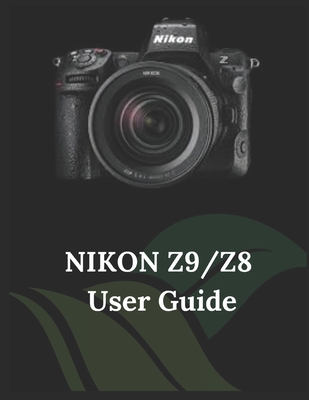 Nikon Z9/Z8 User Guide: A Practical Guide to Photography and Videography with the Z9 and Z8