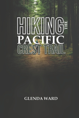 Hiking the Pacific Crest Trail: The Complete Guide to Planning, Preparing, and Thriving.