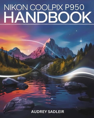 Nikon Coolpix P950 Handbook: Your Journey to Becoming a Digital Photo and Video Expert