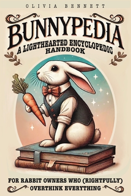 Bunnypedia: A Lighthearted Encyclopedic Handbook for Rabbit Owners Who (Rightfully) Overthink Everything