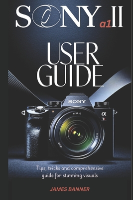 The Sony α1 II user guide: Tips, tricks and comprehensive guide for stunning visuals