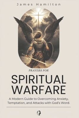 Prayers for Spiritual Warfare: A Modern Guide to Overcoming Anxiety, Temptation, and Attacks with God's Word.