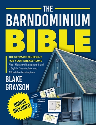 The Barndominium Bible: The Ultimate Blueprint for Your Dream Home Floor Plans and Designs to Build a Stylish, Sustainable, and Affordable Masterpiece