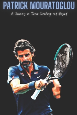 Patrick Mouratoglou: A Visionary in Tennis Coaching and Beyond