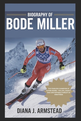 Biography of Bode Miller: The Fearless Champion of Alpine Skiing - His Life, Legacy, and Unstoppable Pursuit of Greatness