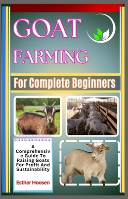 Goat Farming For Complete Beginners: A Comprehensive Guide To Raising Goats For Profit And Sustainability