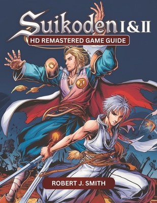 Suikoden I & II HD Remastered Game Guide: Mastering Suikoden I & II: Unraveling Combat, Strategy, Story, and Hidden Secrets in the HD Remastered Editi