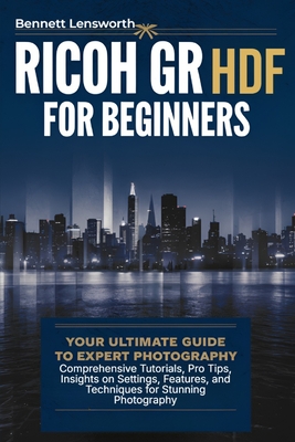 Ricoh GR III HDF For Beginners: Your Ultimate Guide to Expert Photography - Comprehensive Tutorials, Pro Tips, Insights on Settings, Features, and Tec