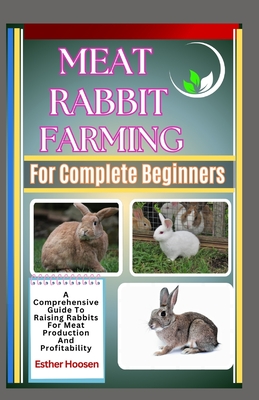 Meat Rabbit Farming For Complete Beginners: A Comprehensive Guide To Raising Rabbits For Meat Production And Profitability