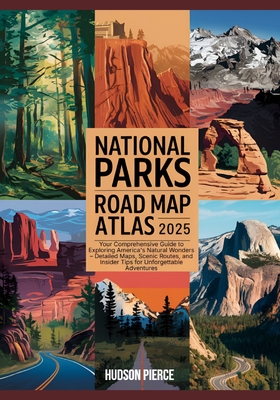 National Parks Road Map Atlas 2025: Your Comprehensive Guide to Exploring America's Natural Wonders - Detailed Maps, Scenic Routes, and Insider Tips f