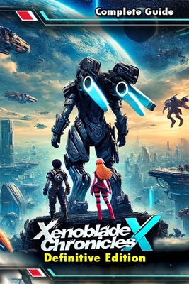 Xenoblade Chronicles X Definitive Edition: The Most Complete and Updated Guide with Tips, Tricks, Walkthrough, and Strategies to Become a Pro Player