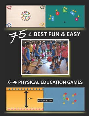 75 of the BEST FUN & EASY K-4 PHYSICAL EDUCATION GAMES: For Elementary P.E.