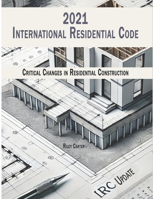 International Residential Code 2021 - (IRC) Updates: Critical Changes in Residential Construction