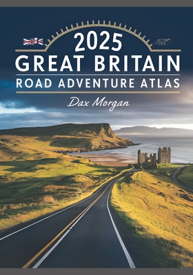 2025 Great Britain Road Adventure Atlas: Your Ultimate Guide to Navigating the Scenic Routes, Historic Landmarks, and Hidden Treasures
