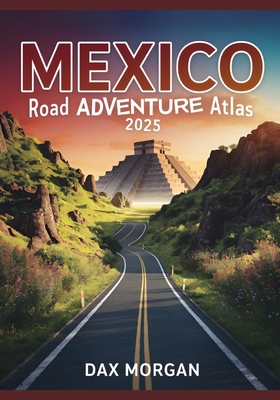 Mexico Road Adventure Atlas 2025: Detailed Maps, Scenic Routes, Historic Landmarks, and Hidden Treasures
