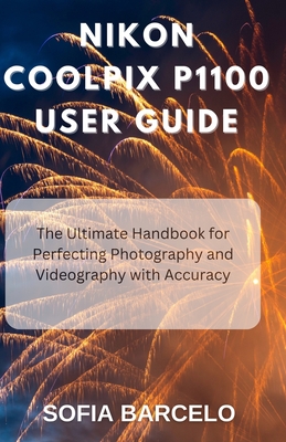 Nikon Coolpix P1100 User Guide: The Ultimate Handbook for Perfecting Photography and Videography with Accuracy