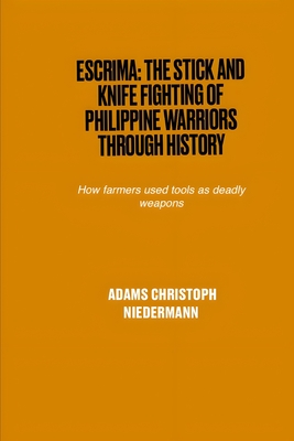 Escrima: The Stick and Knife Fighting of Philippine Warriors Through History: How farmers used tools as deadly weapons