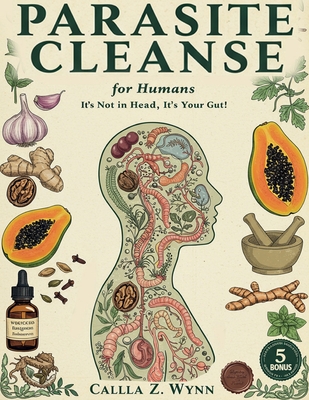 Parasite Cleanse for Humans: It's Not in Your Head, It's in Your Gut! The 3-Phase Flush Protocol for Natural Gut Balance When Traditional Approaches H