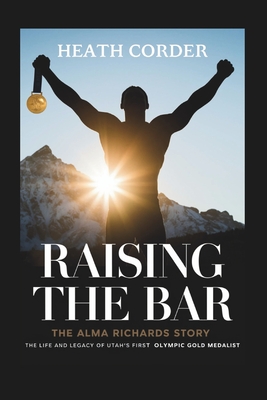 Raising the Bar: The Alma Richards Story - The Life and Legacy of Utah's First Olympic Gold Medalist