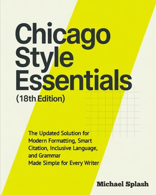 Chicago Style Essentials (18th Edition): The Updated Solution for Modern Formatting, Smart Citation, Inclusive Language, and Grammar-Made Simple for E