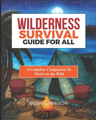 Wilderness survival Guide For All: Equipping You with Essential Skills and Knowledge to Navigate the Wild Safely and Successfully.