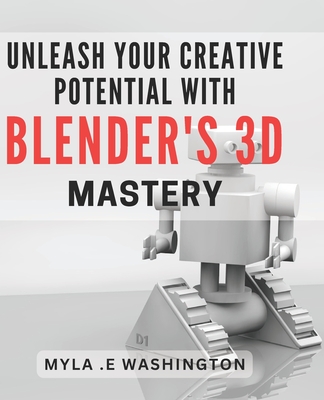 Unleash Your Creative Potential with Blender's 3D Mastery.: Unleash Your Imagination and Master 3D Design with Blender's Creative Tools.