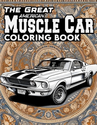 The Great American Muscle Car Coloring book: Featuring a Collection of Iconic Muscle Cars and Vintage Designs That Defined an Era of Automotive Excell