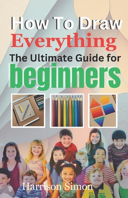 How To Draw Everything: The Ultimate Guide for Beginners