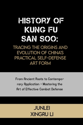 History of Kung Fu San Soo: Tracing the Origins and Evolution of China's Practical Self-Defense Art Form: From Ancient Roots to Contemporary Appli