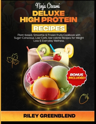 Ninja Creami Deluxe High Protein Recipes: Plant-based, Smoothie & Frozen fruits Cookbook with Sugar-Conscious, Low-Carb, low-calorie Recipes for Weigh