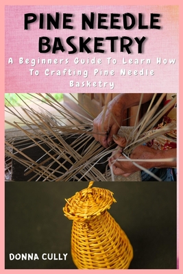 Pine Needle Basketry: A Beginners Guide To Learn How To Crafting Pine Needle Basketry