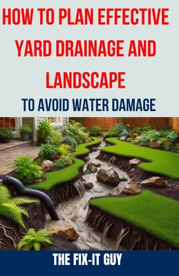 How to Plan Effective Yard Drainage and Landscape to Avoid Water Damage: The Ultimate Guide to Yard Drainage Solutions, Landscape Grading Techniques,