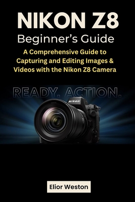 Nikon Z8 Beginner's Guide: A Comprehensive Guide to Capturing and Editing Images & Videos with the Nikon Z8 Camera