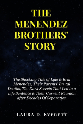The Menendez Brothers' Story: The Shocking Tale of Lyle & Erik Menendez, Their Parents' Brutal Deaths, The Dark Secrets That Led to a Life Sentence