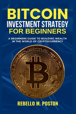 Bitcoin Investment Strategy for Beginners: A Beginners Guide to Building Wealth in the World of Cryptocurrency