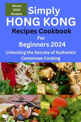 Simply Hong Kong Recipes Cookbook for Beginners 2024: Easy Hongkong Recipes for beginners 2024, college, one, two, simple Cantonese cuisine recipes, q