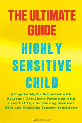 The Ultimate Guide for Highly Sensitive Child Book: Discover the 9 Popular Myths Debunked with Reasons Transform Parenting with Essential Tips for Rai