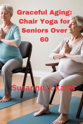 Graceful Aging: Chair Yoga for Seniors Over 60