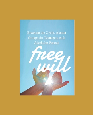 Breaking the Cycle: Alanon Groups for Teenagers with Alcoholic Parents: Free Will
