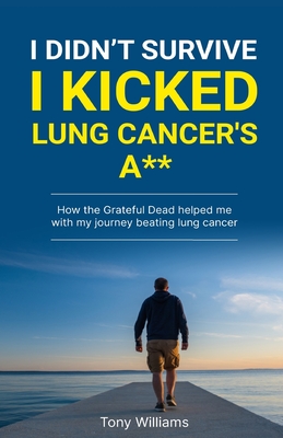I Didn't Survive I Kicked Lung Cancers Ass: How the Grateful Dead helped with my journey beating lung cancer