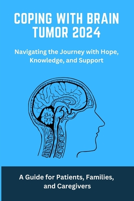 Coping with Brain Tumor 2024: A Guide for Patients, Families, and Caregivers: Brain, Tumour, coping, living, facing, cancer, brain Tumour, brain Tum