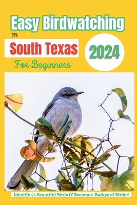 Easy Birdwatching in South Texas for Beginners: Identify 25 Beautiful Birds & Become a Backyard Birder! - A Fun Guide with Pictures, Descriptions, Tip