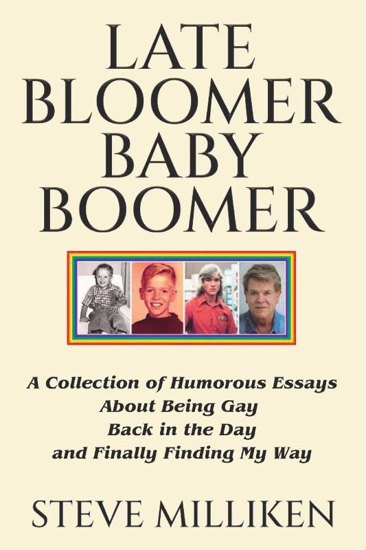 LATE BLOOMER BABY BOOMER A Collection of Humorous Essays About Being Gay Back in the Day and Finally Finding My Way