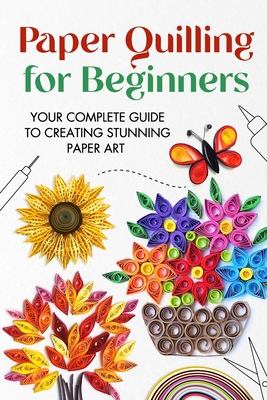 Paper Quilling for Beginners: Your Complete Guide to Creating Stunning Paper Art